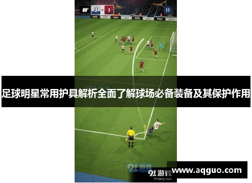 足球明星常用护具解析全面了解球场必备装备及其保护作用