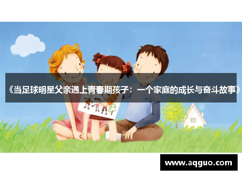 《当足球明星父亲遇上青春期孩子：一个家庭的成长与奋斗故事》