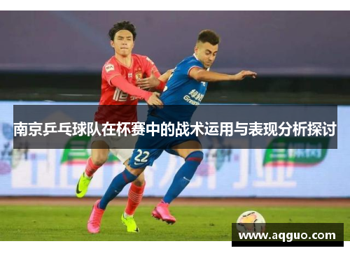 南京乒乓球队在杯赛中的战术运用与表现分析探讨