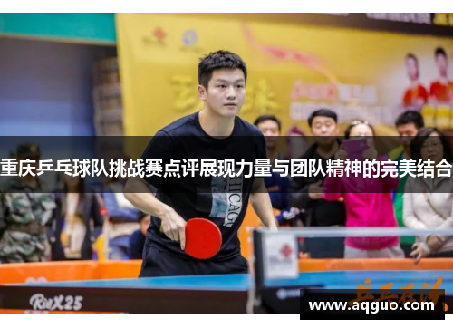 重庆乒乓球队挑战赛点评展现力量与团队精神的完美结合