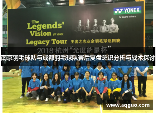 南京羽毛球队与成都羽毛球队赛后复盘意识分析与战术探讨