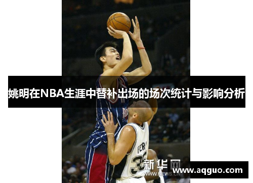 姚明在NBA生涯中替补出场的场次统计与影响分析