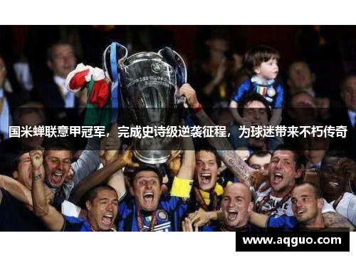 国米蝉联意甲冠军，完成史诗级逆袭征程，为球迷带来不朽传奇