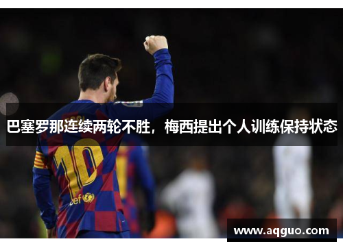 巴塞罗那连续两轮不胜，梅西提出个人训练保持状态