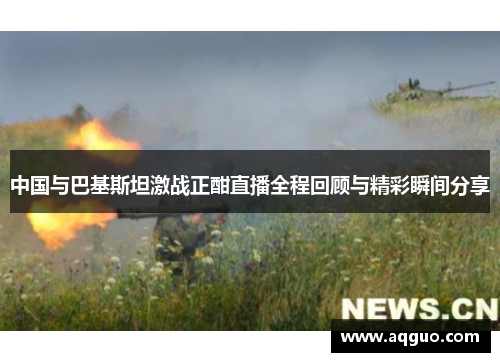 中国与巴基斯坦激战正酣直播全程回顾与精彩瞬间分享