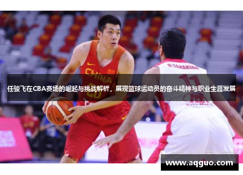 任骏飞在CBA赛场的崛起与挑战解析，展现篮球运动员的奋斗精神与职业生涯发展