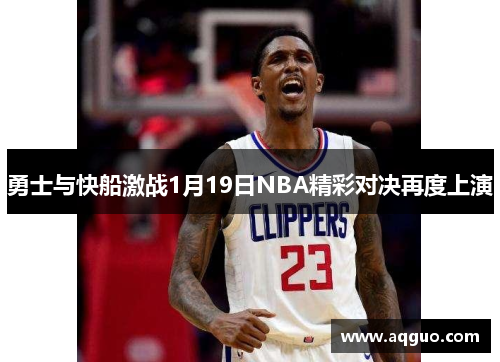 勇士与快船激战1月19日NBA精彩对决再度上演