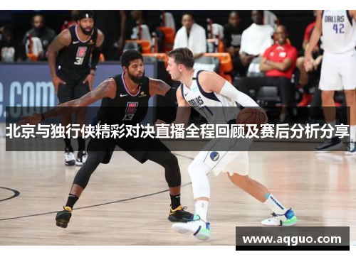 北京与独行侠精彩对决直播全程回顾及赛后分析分享