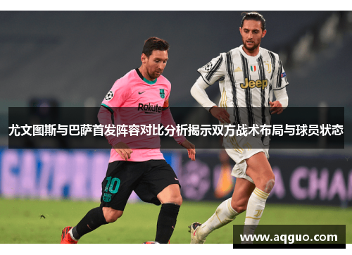 尤文图斯与巴萨首发阵容对比分析揭示双方战术布局与球员状态