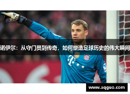 诺伊尔：从守门员到传奇，如何塑造足球历史的伟大瞬间