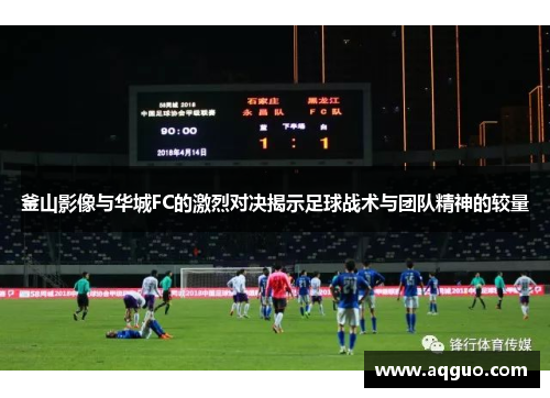 釜山影像与华城FC的激烈对决揭示足球战术与团队精神的较量